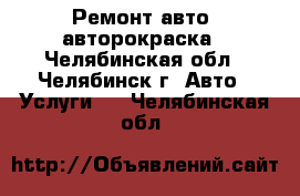 Ремонт авто, авторокраска - Челябинская обл., Челябинск г. Авто » Услуги   . Челябинская обл.